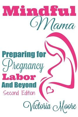 Mindful Mama: Preparing for Pregnancy, Labor & Beyond by Moore, Victoria