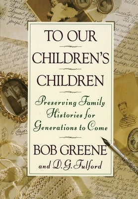 To Our Children's Children: Preserving Family Histories for Generations to Come by Greene, Bob