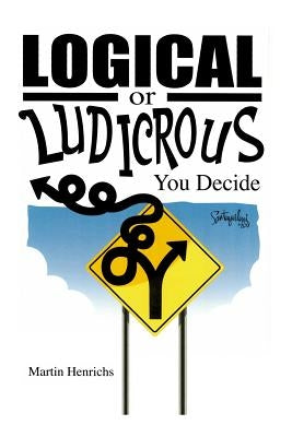 Logical or Ludicrous: You Decide by Henrichs, Martin