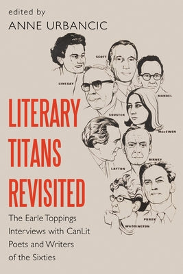 Literary Titans Revisited: The Earle Toppings Interviews with Canlit Poets and Writers of the Sixties by Urbancic, Anne