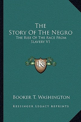 The Story Of The Negro: The Rise Of The Race From Slavery V1 by Washington, Booker T.