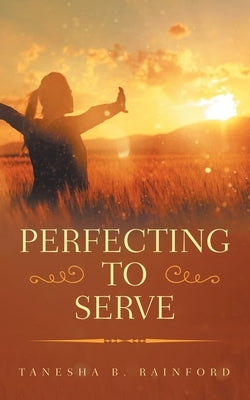Perfecting to Serve by Rainford, Tanesha B.