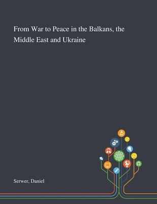 From War to Peace in the Balkans, the Middle East and Ukraine by Serwer, Daniel