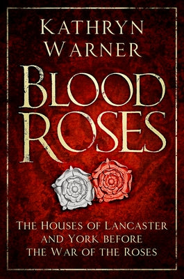Blood Roses: The Houses of Lancaster and York Before the Wars of the Roses by Warner, Kathryn