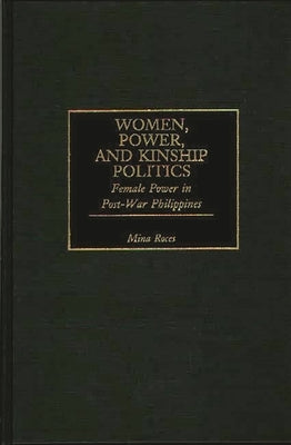 Women, Power, and Kinship Politics: Female Power in Post-War Philippines by Roces, Mina