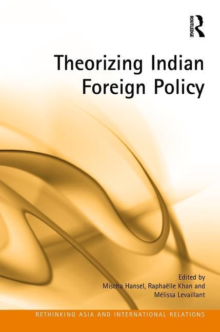 Theorizing Indian Foreign Policy by Hansel, Mischa