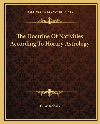 The Doctrine of Nativities According to Horary Astrology by Roback, C. W.