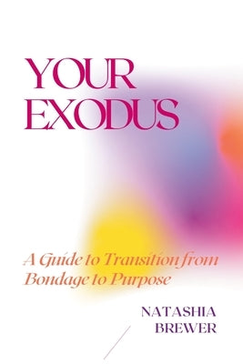 Your Exodus: A Guide to Transition from Bondage to Purpose by Brewer, Natashia