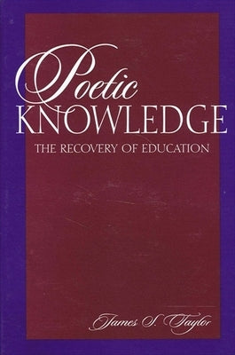 Poetic Knowledge: The Recovery of Education by Taylor, James S.