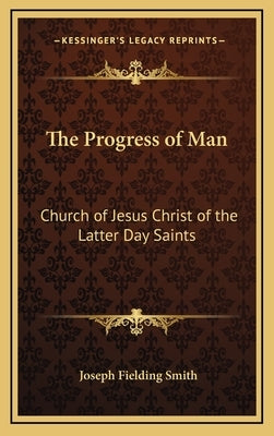 The Progress of Man: Church of Jesus Christ of the Latter Day Saints by Smith, Joseph Fielding