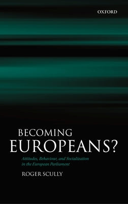Becoming Europeans?: Attitudes, Behaviour, and Socialization in the European Parliament by Scully, Roger