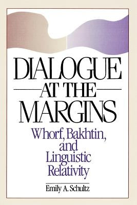 Dialogue at the Margins: Whorf, Bakhtin, and Linguistic Relativity by Schultz, Emily A.