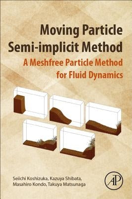 Moving Particle Semi-Implicit Method: A Meshfree Particle Method for Fluid Dynamics by Koshizuka, Seiichi