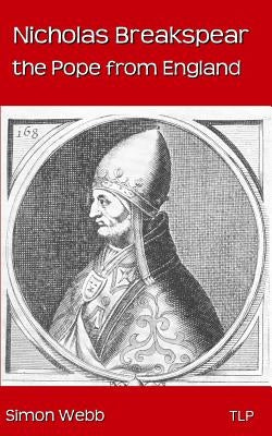 Nicholas Breakspear: The Pope from England by Webb, Simon