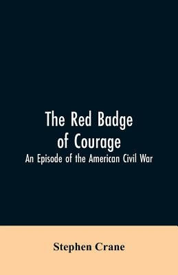 The Red Badge of Courage: An Episode of the American Civil War by Crane, Stephen