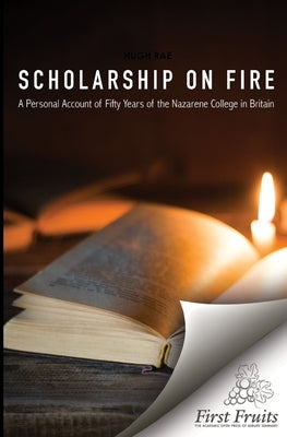 Scholarship on Fire: A Personal Account of Fifty Years of The Nazarene College in Britian by Rae, Hugh