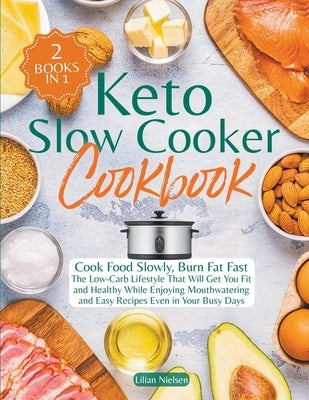 Keto Slow Cooker Cookbook I Cook Food Slowly, Burn Fat Fast I The Low-Carb Lifestyle That Will Get You Fit and Healthy While Enjoying Mouthwatering an by Nielsen, Lilian