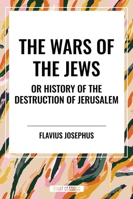 Wars of the Jews or History of the Destruction of Jerusalem by Josephus, Flavius