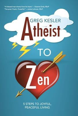 Atheist to Zen: 5 steps to joyful, peaceful living by Kesler, Greg