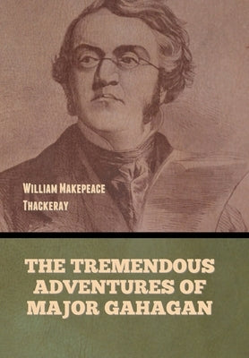 The Tremendous Adventures of Major Gahagan by Thackeray, William Makepeace