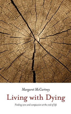 Living with Dying: Finding Care and Compassion at the End of Life by McCartney, Margaret