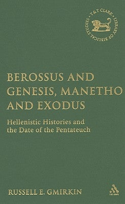Berossus and Genesis, Manetho and Exodus: Hellenistic Histories and the Date of the Pentateuch by Gmirkin, Russell