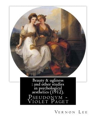 Beauty & ugliness: and other studies in psychological aesthetics (1912). By: Vernon Lee, and By: Clementina Anstruther-Thomson (1857-1921 by Thomson, Clementina Anstruther