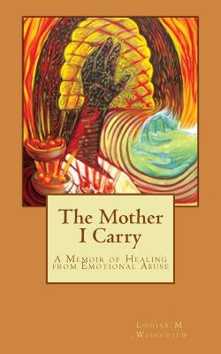 The Mother I Carry: A Memoir of Healing from Emotional Abuse by Wisechild, Louise M.