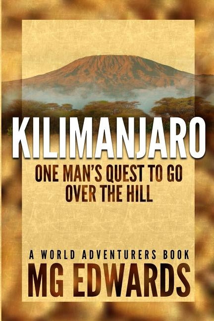 Kilimanjaro: One Man's Quest to Go Over the Hill by Edwards, Mg