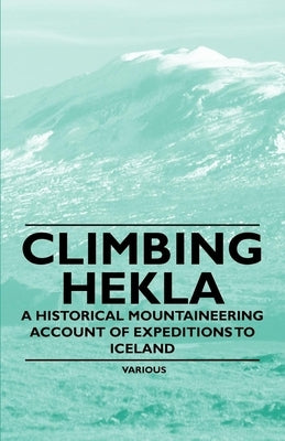 Climbing Hekla - A Historical Mountaineering Account of Expeditions to Iceland by Various