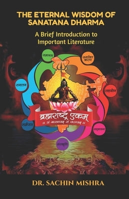 The Eternal Wisdom of Sanatana Dharma: A Brief Introduction to Important Literature by Dr Sachin Mishra