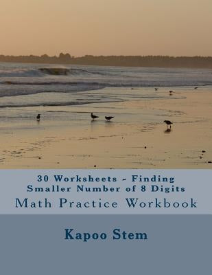 30 Worksheets - Finding Smaller Number of 8 Digits: Math Practice Workbook by Stem, Kapoo