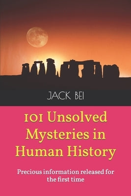 101 Unsolved Mysteries in Human History: Precious information released for the first time by Bei, Jack
