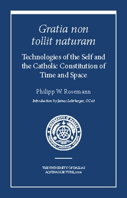Gratia Non Tollit Naturam: Technologies of the Self and the Catholic Constitution of Time and Space by Rosemann, Philipp W.