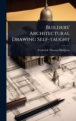 Builders' Architectural Drawing Self-taught by Hodgson, Frederick Thomas