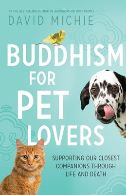 Buddhism for Pet Lovers: Supporting our Closest Companions through Life and Death by Michie, David