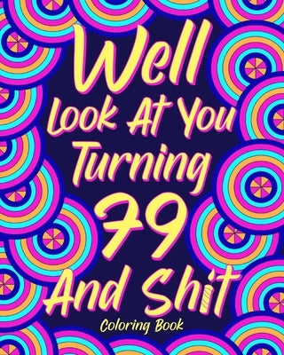 Well Look at You Turning 79 and Shit Coloring Book: Grandma Grandpa 79th Birthday Gift, Funny Quote Coloring Page, 40s Painting by Paperland