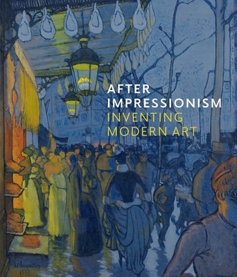 After Impressionism: Inventing Modern Art by Stevens, Maryanne