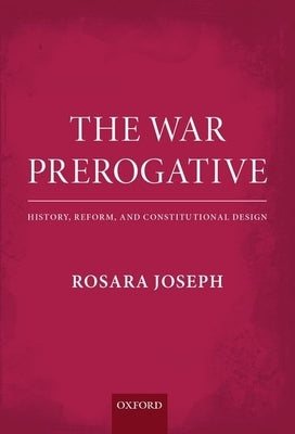 War Prerogative: History, Reform, and Constitutional Design by Joseph, Rosara