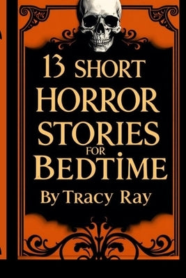 Thirteen Short Horror Stories For Bedtime: Original stories about vampires, ghosts, witches, hauntings and more! by Ray, Tracy