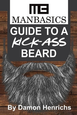 ManBasics Guide to a Kick-Ass Beard by Henrichs, Damon