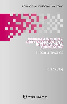Sovereign Immunity from Execution and International Arbitration: Theory & Practice by Dautaj, Ylli