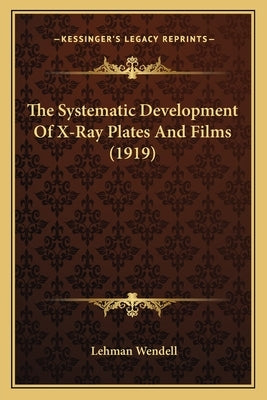 The Systematic Development Of X-Ray Plates And Films (1919) by Wendell, Lehman