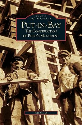 Put-In-Bay: The Construction of Perry's Monument by Kissell, Jeff