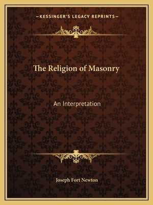 The Religion of Masonry: An Interpretation by Newton, Joseph Fort