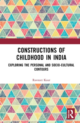 Constructions of Childhood in India: Exploring the Personal and Sociocultural Contours by Kaur, Ravneet