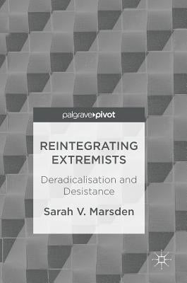 Reintegrating Extremists: Deradicalisation and Desistance by Marsden, Sarah V.