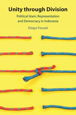 Unity Through Division: Political Islam, Representation and Democracy in Indonesia by Fossati, Diego