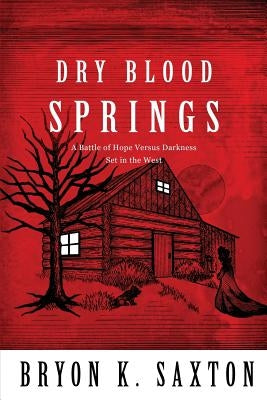Dry Blood Springs: A Battle of Hope Versus Darkness Set in the West by Saxton, Bryon K.