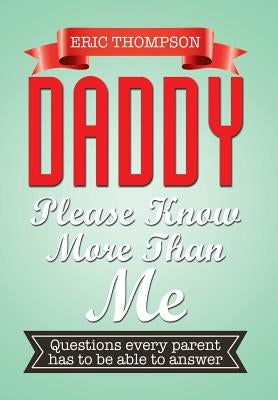 Daddy Please Know More Than Me: Questions every parent has to be able to answer by Thompson, Eric